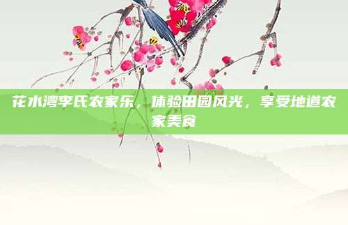 花水湾李氏农家乐，体验田园风光，享受地道农家美食