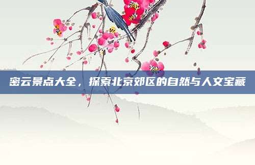 密云景点大全，探索北京郊区的自然与人文宝藏
