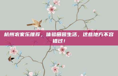 杭州农家乐推荐,体验田园生活,这些地方不容错过!