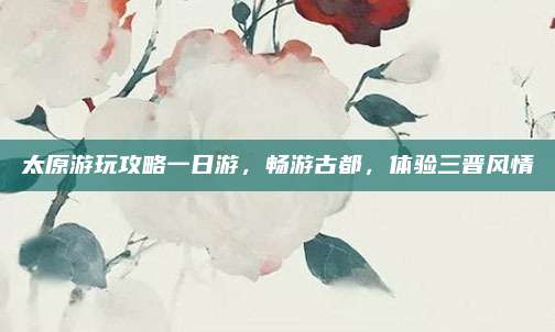 太原游玩攻略一日游，畅游古都，体验三晋风情