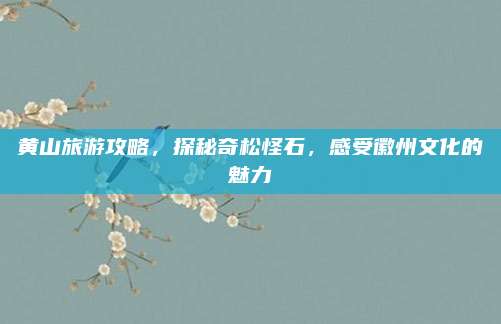 黄山旅游攻略，探秘奇松怪石，感受徽州文化的魅力