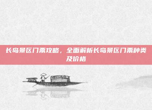 长岛景区门票攻略,全面解析长岛景区门票种类及价格