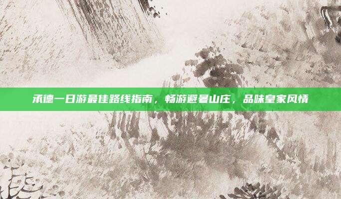 承德一日游最佳路线指南，畅游避暑山庄，品味皇家风情