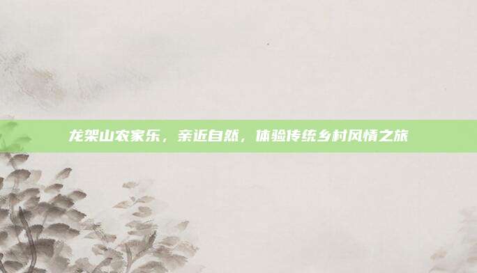 龙架山农家乐,亲近自然,体验传统乡村风情之旅