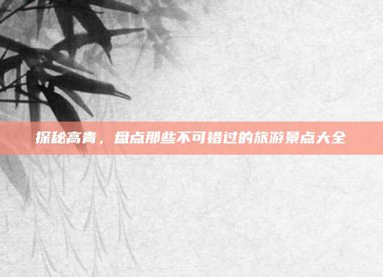 探秘高青,盘点那些不可错过的旅游景点大全