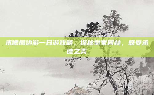 承德周边游一日游攻略，探秘皇家园林，感受承德之美