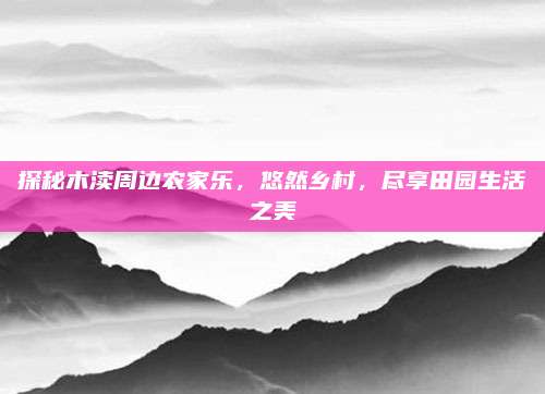 探秘木渎周边农家乐，悠然乡村，尽享田园生活之美