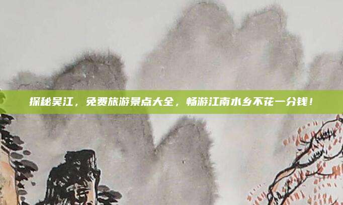 探秘吴江,免费旅游景点大全,畅游江南水乡不花一分钱!