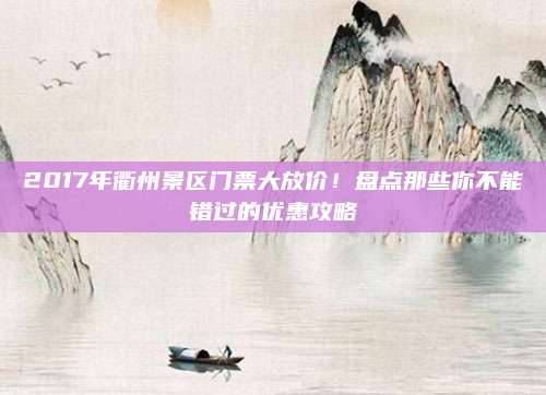 2017年衢州景区门票大放价！盘点那些你不能错过的优惠攻略
