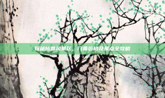 探秘仙都风景区,门票价格及景点全攻略