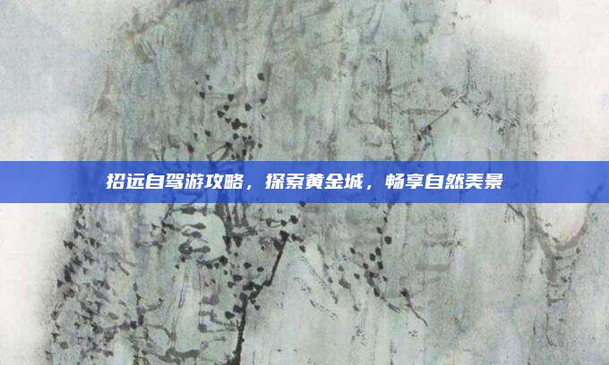 招远自驾游攻略，探索黄金城，畅享自然美景