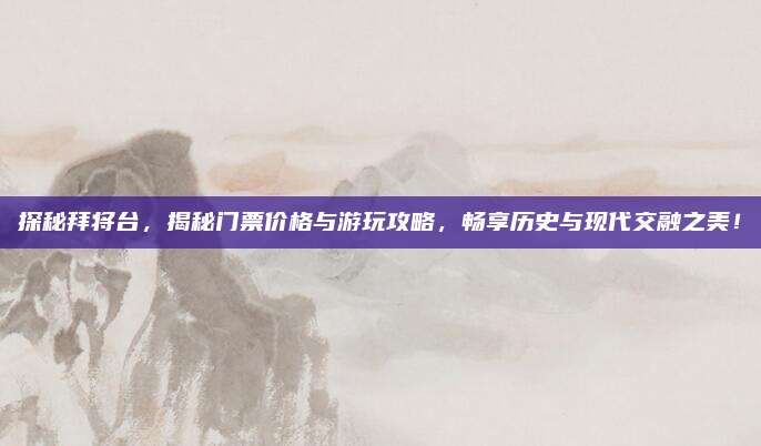 探秘拜将台，揭秘门票价格与游玩攻略，畅享历史与现代交融之美！