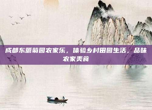 成都东篱菊园农家乐，体验乡村田园生活，品味农家美食