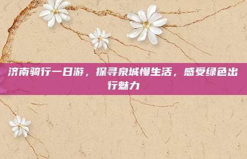 济南骑行一日游,探寻泉城慢生活,感受绿色出行魅力
