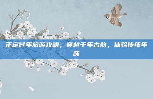 正定过年旅游攻略,穿越千年古韵,体验传统年味