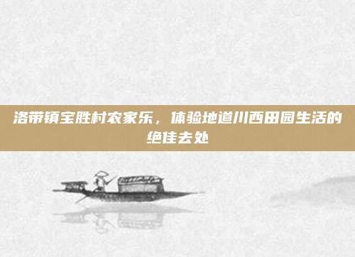 洛带镇宝胜村农家乐,体验地道川西田园生活的绝佳去处