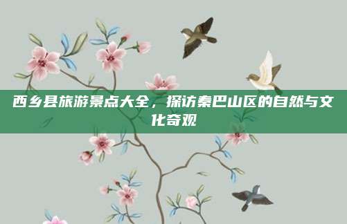 西乡县旅游景点大全,探访秦巴山区的自然与文化奇观