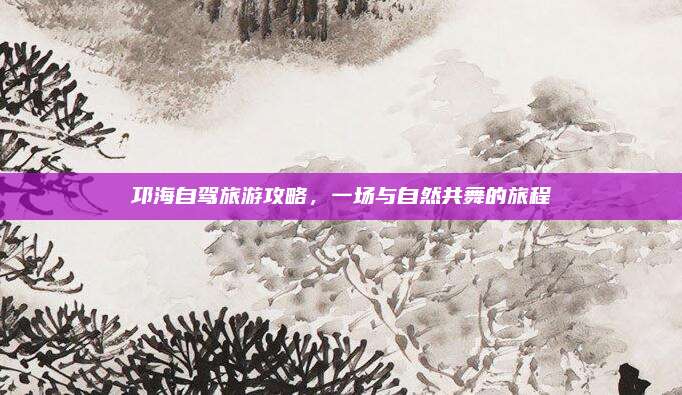 邛海自驾旅游攻略,一场与自然共舞的旅程