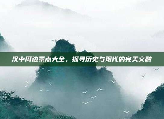 汉中周边景点大全,探寻历史与现代的完美交融