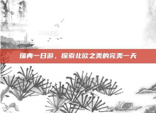 瑞典一日游，探索北欧之美的完美一天