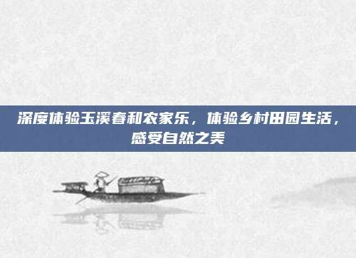 深度体验玉溪春和农家乐，体验乡村田园生活，感受自然之美