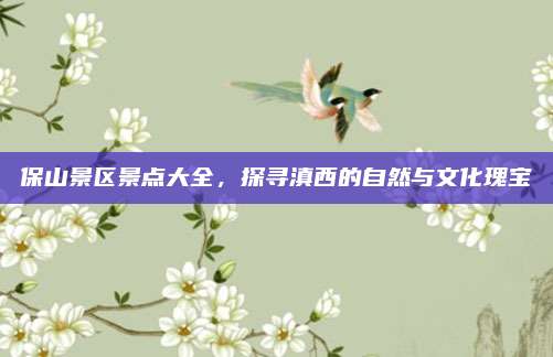 保山景区景点大全，探寻滇西的自然与文化瑰宝