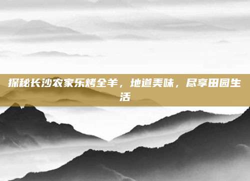 探秘长沙农家乐烤全羊,地道美味,尽享田园生活