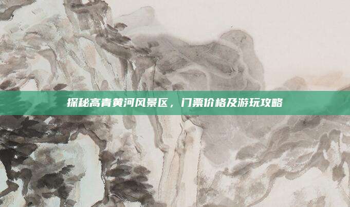 探秘高青黄河风景区,门票价格及游玩攻略