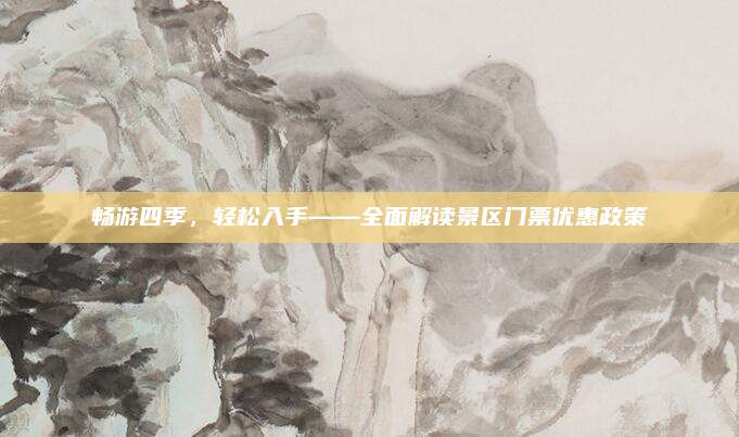 畅游四季,轻松入手——全面解读景区门票优惠政策