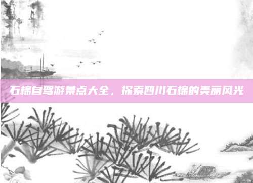 石棉自驾游景点大全,探索四川石棉的美丽风光