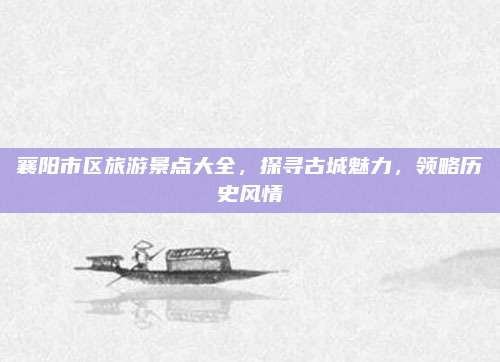 襄阳市区旅游景点大全，探寻古城魅力，领略历史风情