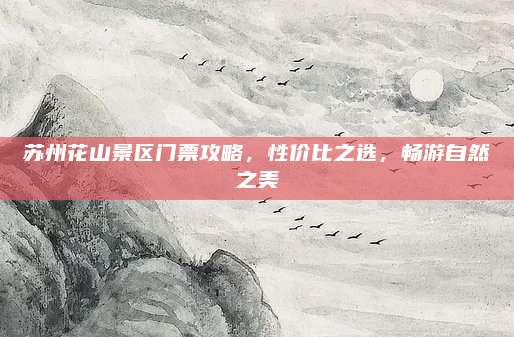 苏州花山景区门票攻略,性价比之选,畅游自然之美