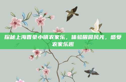 探秘上海香豪小镇农家乐，体验田园风光，感受农家乐趣