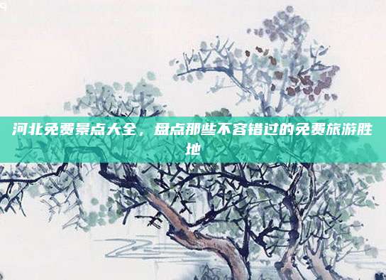 河北免费景点大全，盘点那些不容错过的免费旅游胜地
