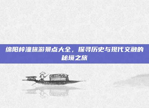 绵阳梓潼旅游景点大全,探寻历史与现代交融的秘境之旅