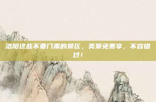 洛阳这些不要门票的景区,美景免费享,不容错过!