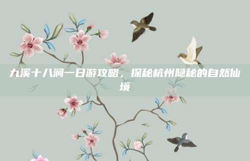 九溪十八涧一日游攻略,探秘杭州隐秘的自然仙境