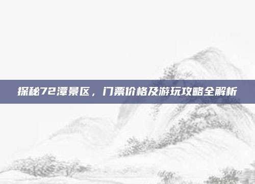 探秘72潭景区,门票价格及游玩攻略全解析