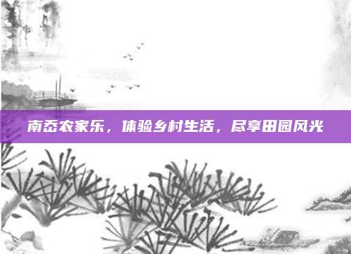 南岙农家乐，体验乡村生活，尽享田园风光