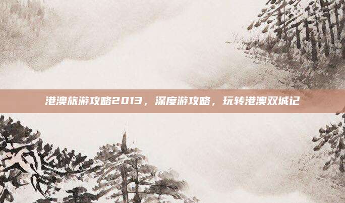 港澳旅游攻略2013,深度游攻略,玩转港澳双城记