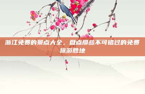 浙江免费的景点大全，盘点那些不可错过的免费旅游胜地