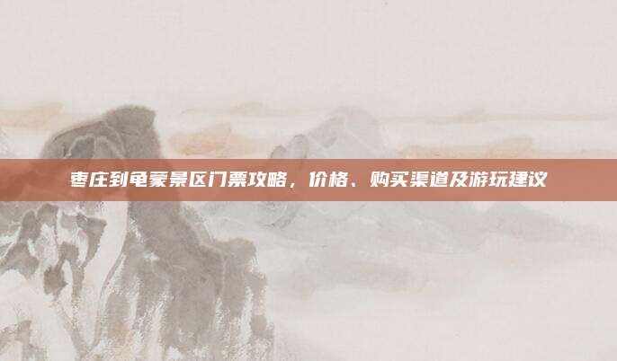 枣庄到龟蒙景区门票攻略，价格、购买渠道及游玩建议