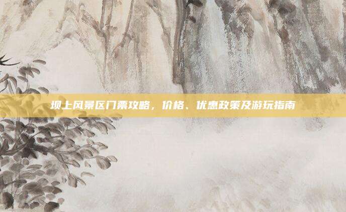坝上风景区门票攻略,价格、优惠政策及游玩指南