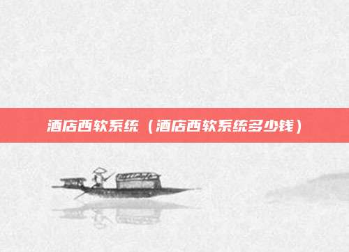 酒店西软系统（酒店西软系统多少钱）