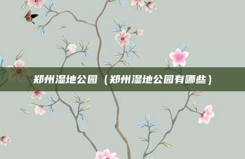 郑州湿地公园（郑州湿地公园有哪些）