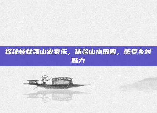 探秘桂林尧山农家乐，体验山水田园，感受乡村魅力