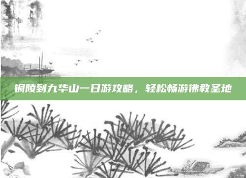 铜陵到九华山一日游攻略，轻松畅游佛教圣地