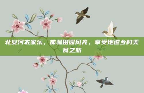北安河农家乐,体验田园风光,享受地道乡村美食之旅