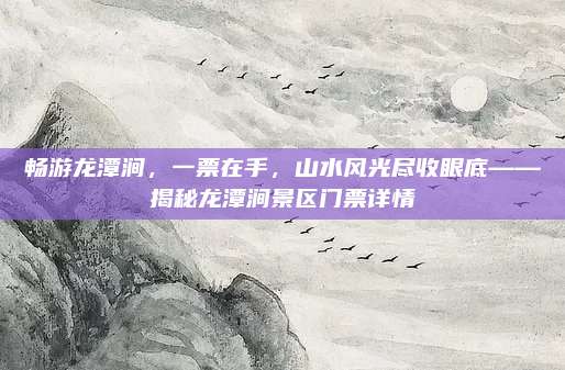 畅游龙潭涧,一票在手,山水风光尽收眼底——揭秘龙潭涧景区门票详情