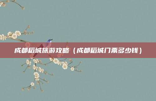 成都稻城旅游攻略(成都稻城门票多少钱)